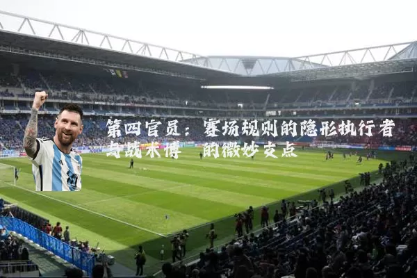 第四官员：赛场规则的隐形执行者与战术博弈的微妙支点