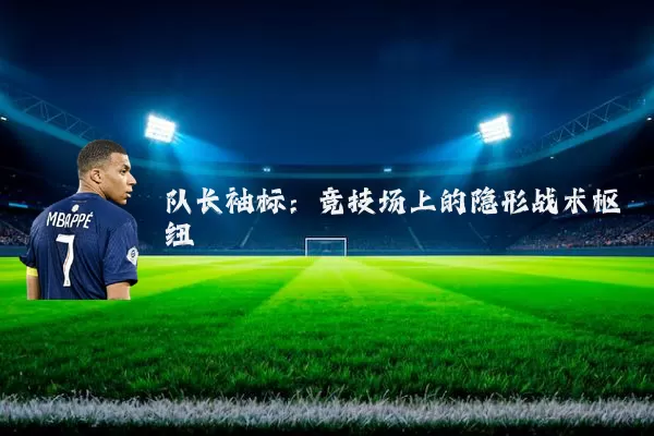 队长袖标:竞技场上的隐形战术枢纽