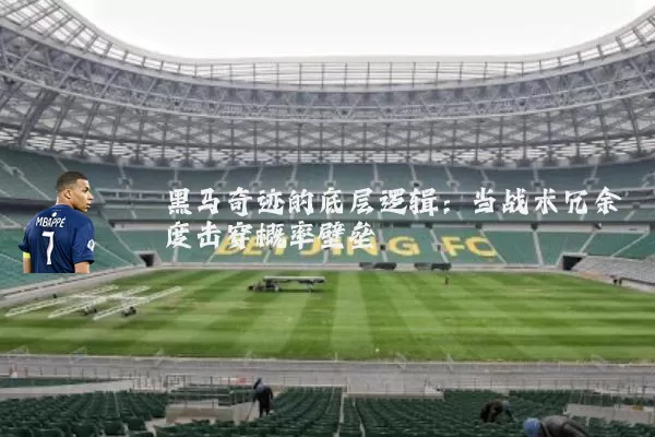 黑马奇迹的底层逻辑：当战术冗余度击穿概率壁垒