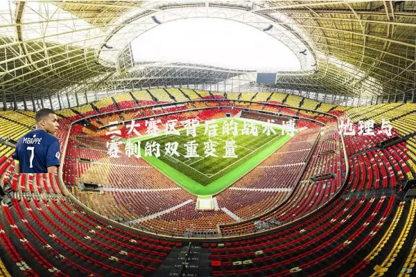 三大赛区背后的战术博弈：地理与赛制的双重变量