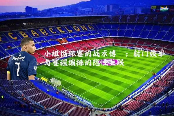 小组循环赛的战术博弈：射门效率与赛程编排的隐性关联