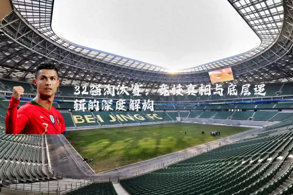 32强淘汰赛：竞技真相与底层逻辑的深度解构