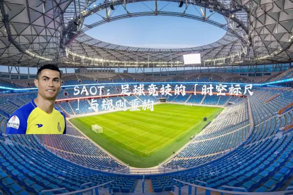 SAOT：足球竞技的「时空标尺」与规则重构