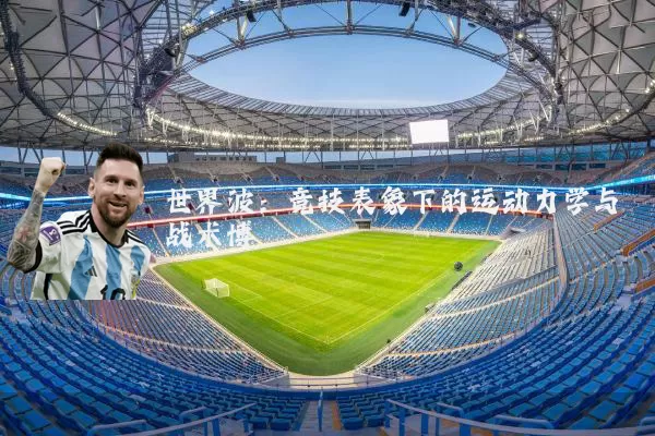 世界波:竞技表象下的运动力学与战术博弈
