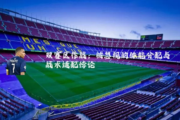 双赛区作战：被忽视的体能分配与战术适配悖论