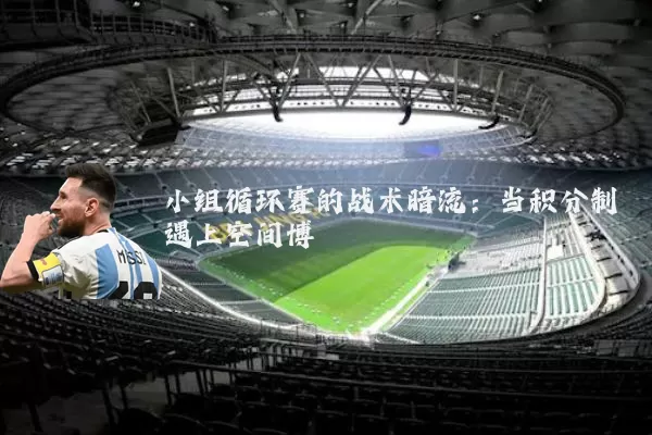 小组循环赛的战术暗流：当积分制遇上空间博弈