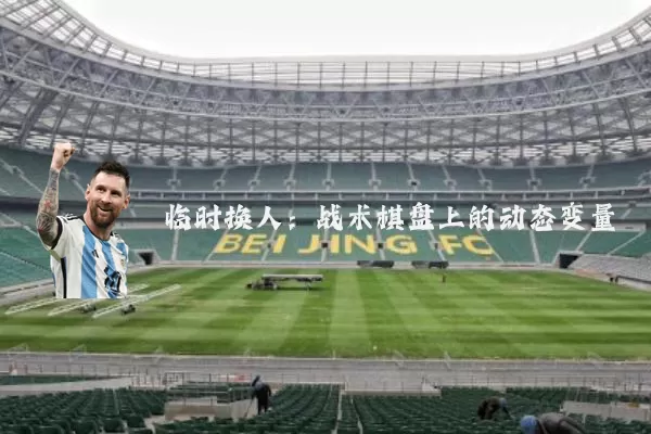临时换人：战术棋盘上的动态变量