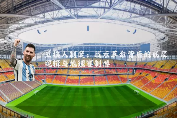 五换人制度:战术革命背后的底层逻辑与地理赛制博弈