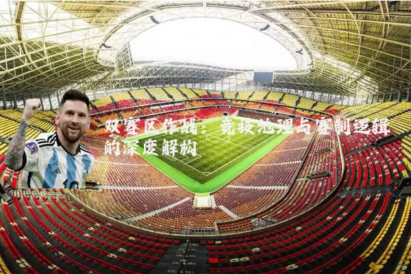 双赛区作战:竞技地理与赛制逻辑的深度解构